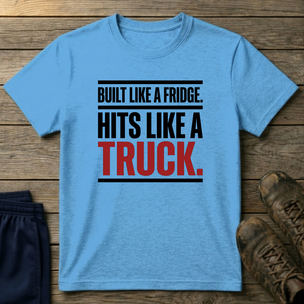 Built like a fridge, hits like a truck T-Shirt