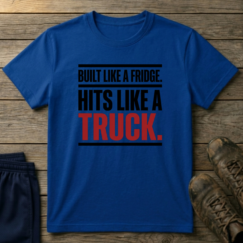 Built like a fridge, hits like a truck T-Shirt